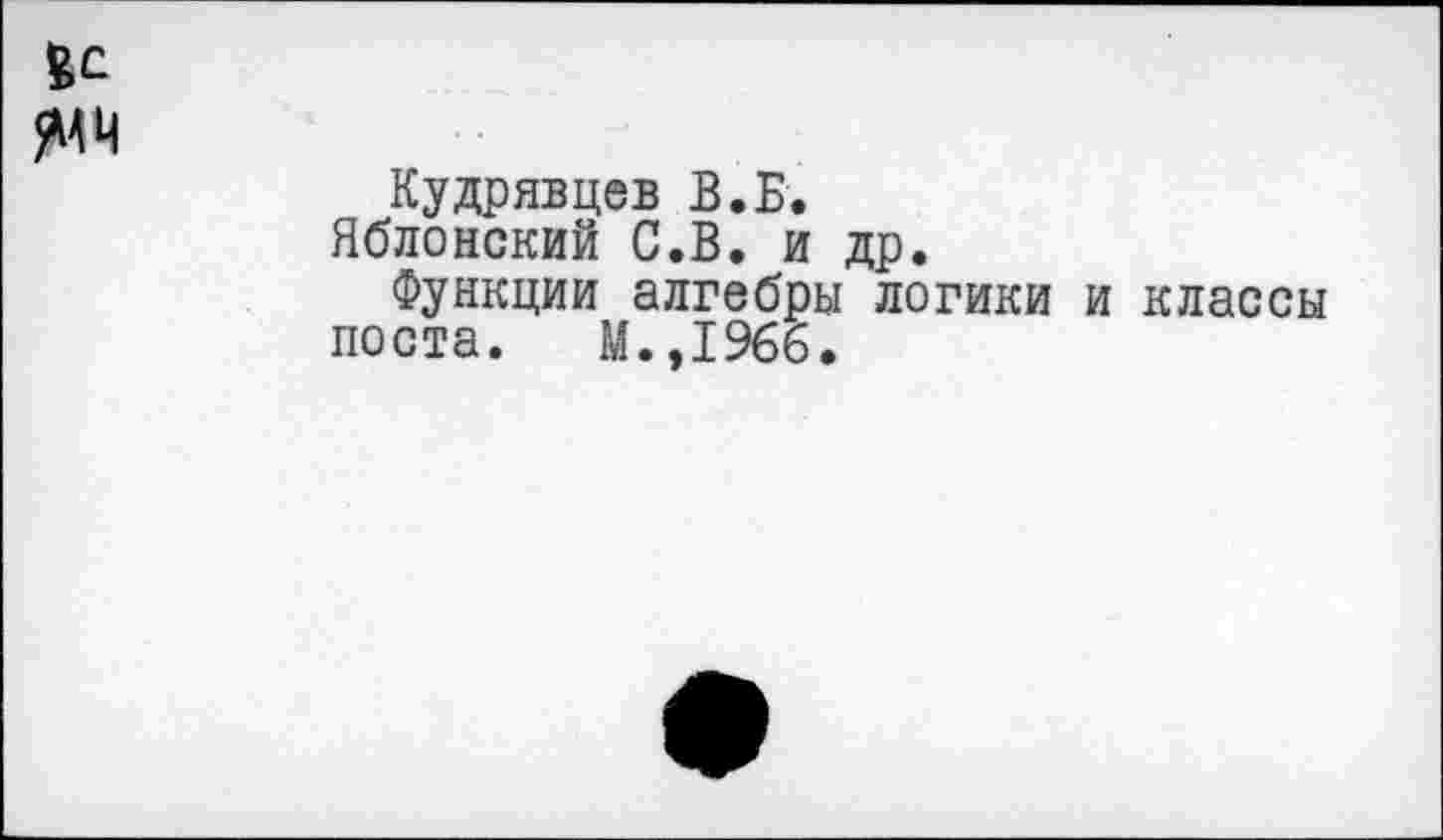 ﻿Кудрявцев В. Б.
Яблонский С.В. и др.
Функции алгебры логики и классы поста. М.,1966.